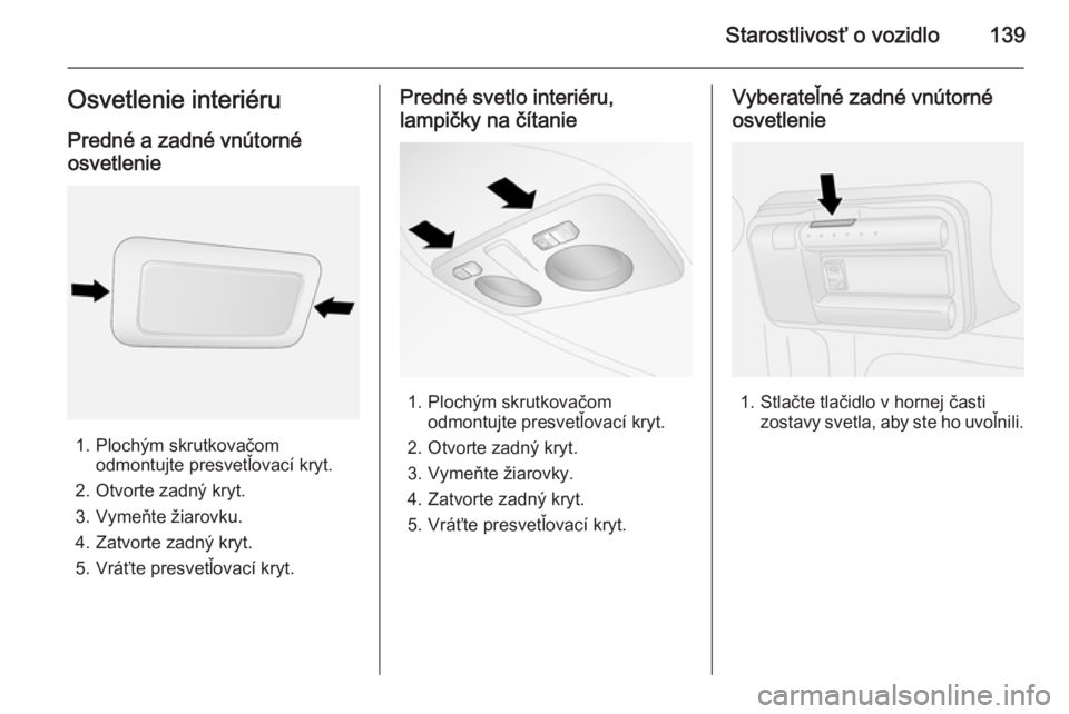 OPEL COMBO 2014  Používateľská príručka (in Slovak) Starostlivosť o vozidlo139Osvetlenie interiéru
Predné a zadné vnútorné
osvetlenie
1. Plochým skrutkovačom odmontujte presvetľovací kryt.
2. Otvorte zadný kryt.
3. Vymeňte žiarovku.
4. Zat