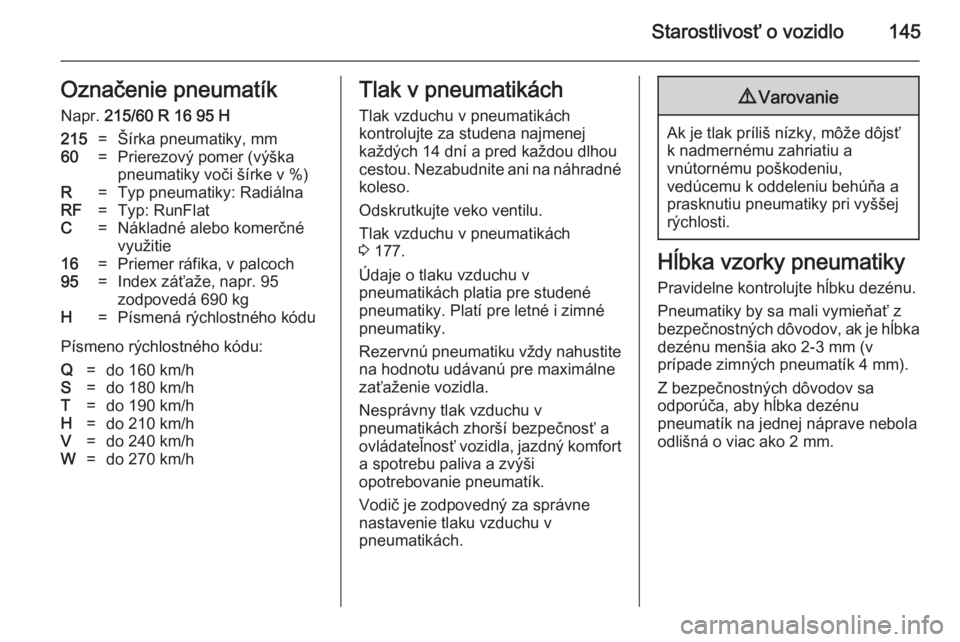 OPEL COMBO 2014  Používateľská príručka (in Slovak) Starostlivosť o vozidlo145Označenie pneumatík
Napr.  215/60 R 16 95 H215=Šírka pneumatiky, mm60=Prierezový pomer (výška
pneumatiky voči šírke v %)R=Typ pneumatiky: RadiálnaRF=Typ: RunFlatC