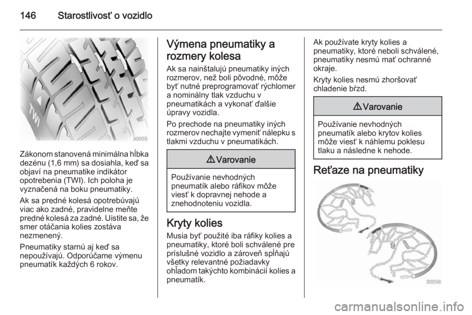 OPEL COMBO 2014  Používateľská príručka (in Slovak) 146Starostlivosť o vozidlo
Zákonom stanovená minimálna hĺbkadezénu (1,6 mm ) sa dosiahla, keď sa
objaví na pneumatike indikátor
opotrebenia (TWI). Ich poloha je
vyznačená na boku pneumatiky
