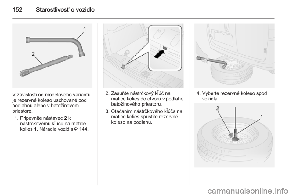 OPEL COMBO 2014  Používateľská príručka (in Slovak) 152Starostlivosť o vozidlo
V závislosti od modelového variantu
je rezervné koleso uschované pod
podlahou alebo v batožinovom
priestore.
1. Pripevnite nástavec  2 k
nástrčkovému kľúču na m