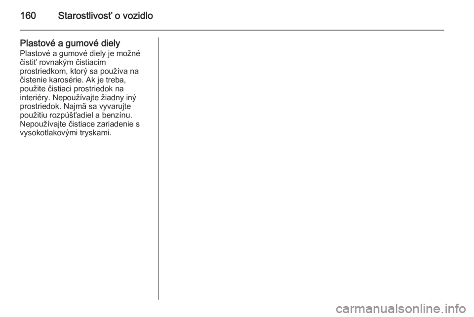 OPEL COMBO 2014  Používateľská príručka (in Slovak) 160Starostlivosť o vozidlo
Plastové a gumové dielyPlastové a gumové diely je možné
čistiť rovnakým čistiacim
prostriedkom, ktorý sa používa na
čistenie karosérie. Ak je treba,
použite