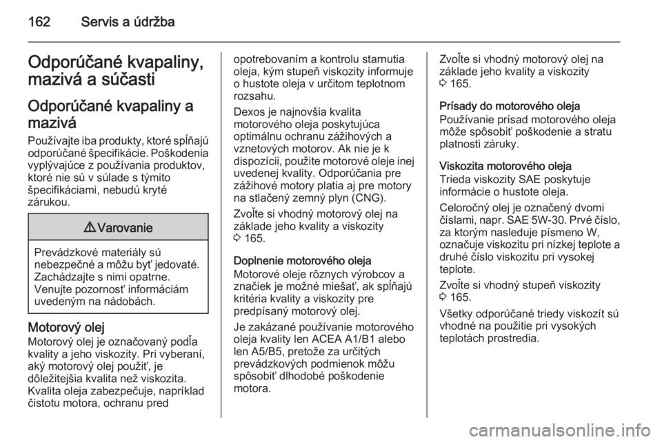 OPEL COMBO 2014  Používateľská príručka (in Slovak) 162Servis a údržbaOdporúčané kvapaliny,
mazivá a súčasti
Odporúčané kvapaliny a
mazivá
Používajte iba produkty, ktoré spĺňajú odporúčané špecifikácie. Poškodenia
vyplývajúce 