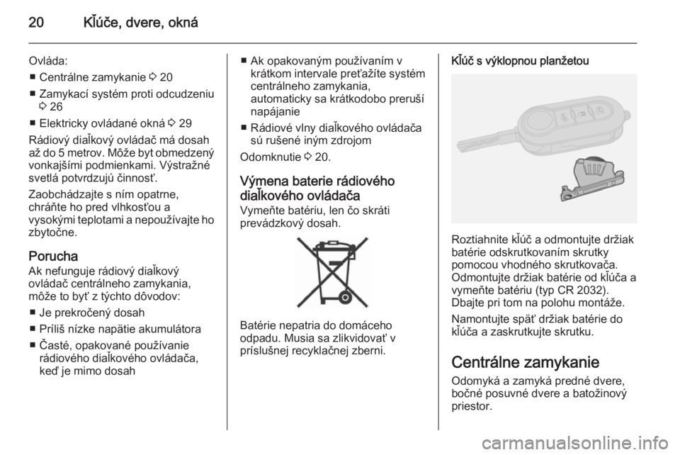 OPEL COMBO 2014  Používateľská príručka (in Slovak) 20Kľúče, dvere, okná
Ovláda:■ Centrálne zamykanie  3 20
■ Zamykací systém proti odcudzeniu 3 26
■ Elektricky ovládané okná  3 29
Rádiový diaľkový ovládač má dosah
až do 5 metr
