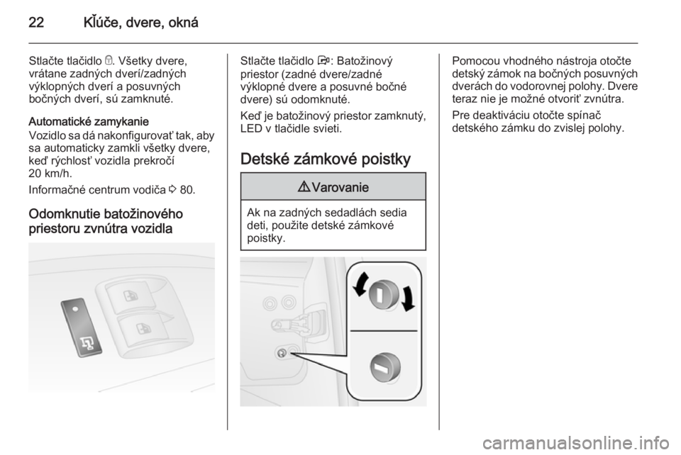 OPEL COMBO 2014  Používateľská príručka (in Slovak) 22Kľúče, dvere, okná
Stlačte tlačidlo e. Všetky dvere,
vrátane zadných dverí/zadných
výklopných dverí a posuvných
bočných dverí, sú zamknuté.
Automatické zamykanie
Vozidlo sa dá 