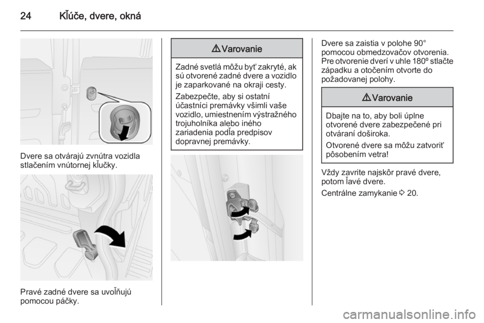 OPEL COMBO 2014  Používateľská príručka (in Slovak) 24Kľúče, dvere, okná
Dvere sa otvárajú zvnútra vozidla
stlačením vnútornej kľučky.
Pravé zadné dvere sa uvoľňujú
pomocou páčky.
9 Varovanie
Zadné svetlá môžu byť zakryté, ak
s