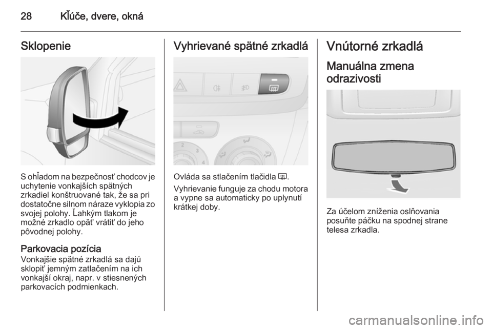 OPEL COMBO 2014  Používateľská príručka (in Slovak) 28Kľúče, dvere, oknáSklopenie
S ohľadom na bezpečnosť chodcov je
uchytenie vonkajších spätných
zrkadiel konštruované tak, že sa pri
dostatočne silnom náraze vyklopia zo
svojej polohy. 