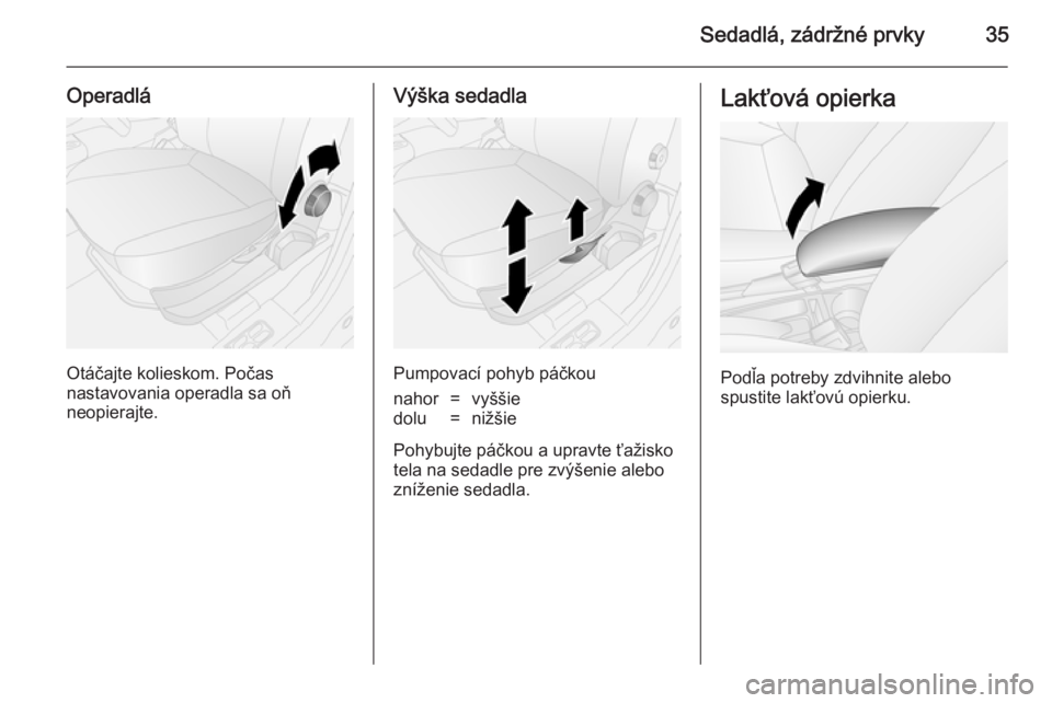 OPEL COMBO 2014  Používateľská príručka (in Slovak) Sedadlá, zádržné prvky35
Operadlá
Otáčajte kolieskom. Počas
nastavovania operadla sa oň
neopierajte.
Výška sedadla
Pumpovací pohyb páčkou
nahor=vyššiedolu=nižšie
Pohybujte páčkou a