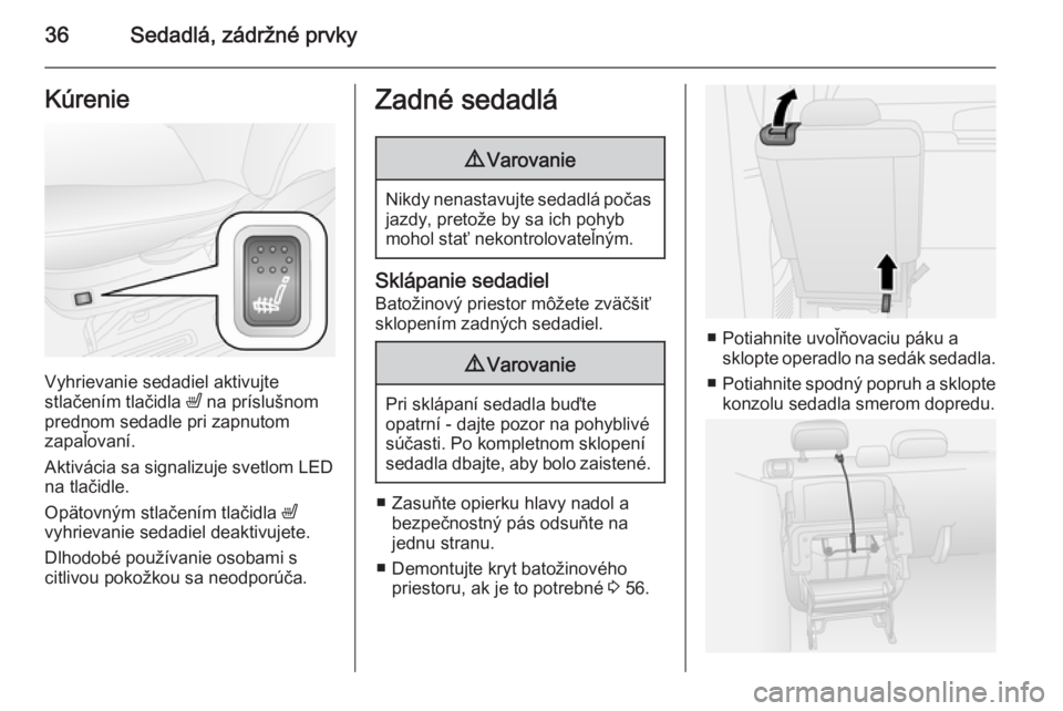 OPEL COMBO 2014  Používateľská príručka (in Slovak) 36Sedadlá, zádržné prvkyKúrenie
Vyhrievanie sedadiel aktivujte
stlačením tlačidla  ß na príslušnom
prednom sedadle pri zapnutom
zapaľovaní.
Aktivácia sa signalizuje svetlom LED
na tlači