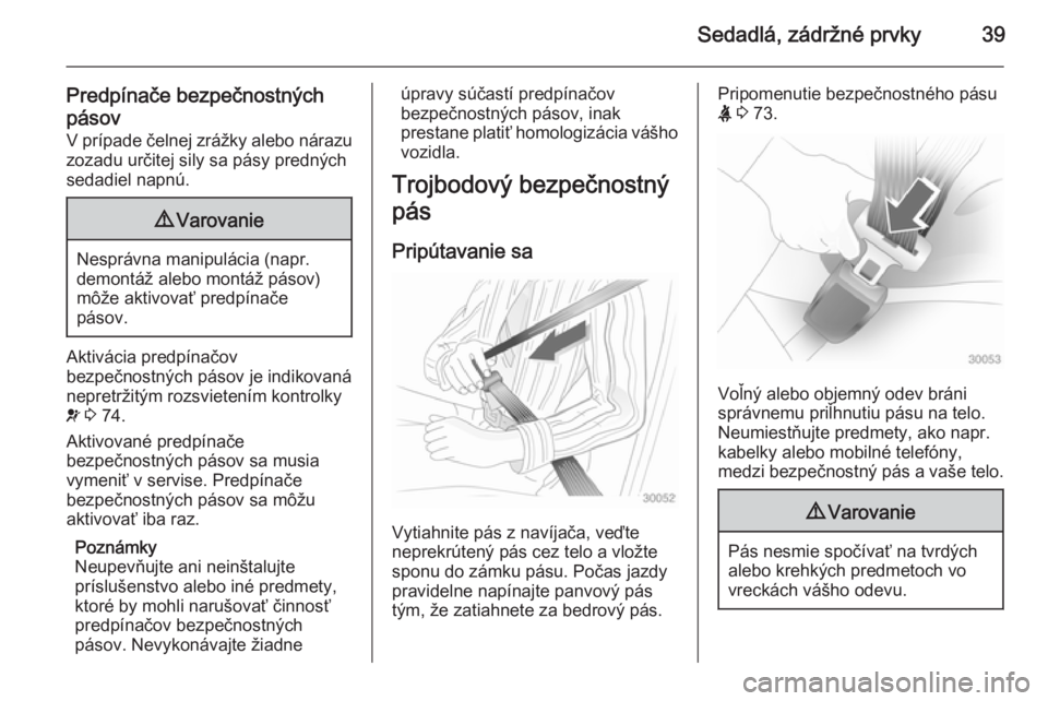 OPEL COMBO 2014  Používateľská príručka (in Slovak) Sedadlá, zádržné prvky39
Predpínače bezpečnostných
pásov V prípade čelnej zrážky alebo nárazu
zozadu určitej sily sa pásy predných
sedadiel napnú.9 Varovanie
Nesprávna manipulácia 