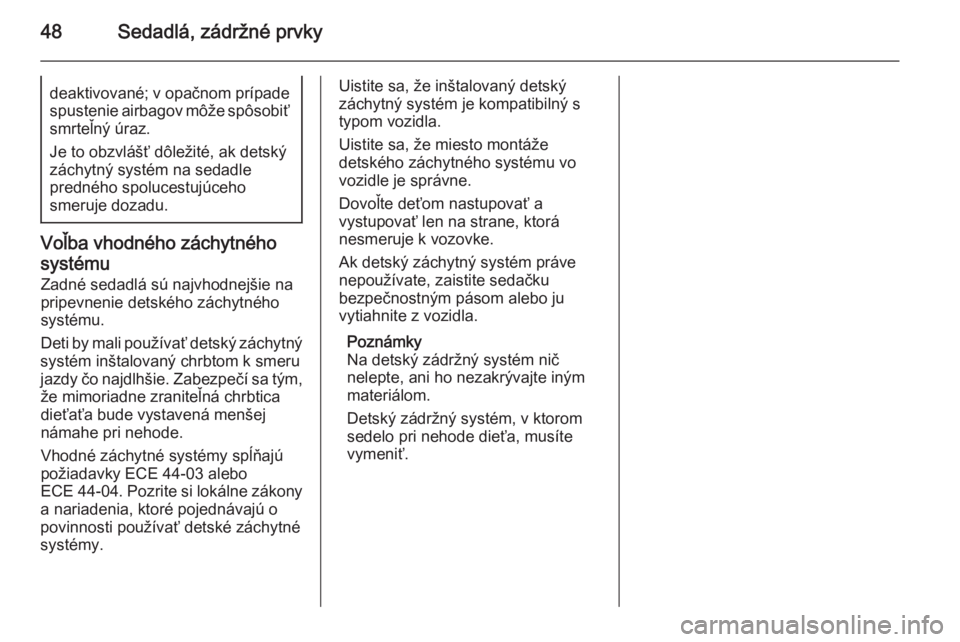 OPEL COMBO 2014  Používateľská príručka (in Slovak) 48Sedadlá, zádržné prvkydeaktivované; v opačnom prípadespustenie airbagov môže spôsobiť
smrteľný úraz.
Je to obzvlášť dôležité, ak detský záchytný systém na sedadle
predného s