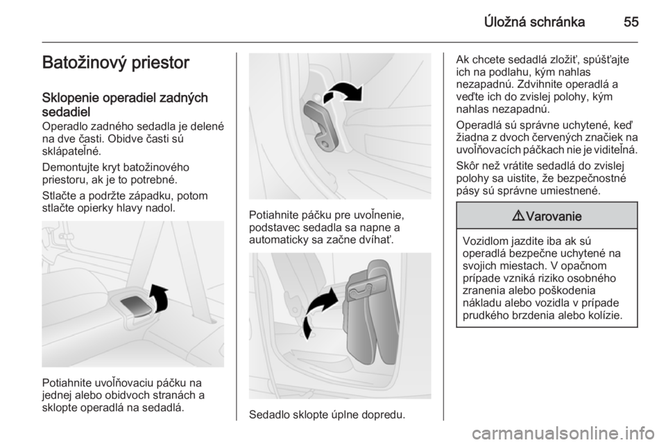 OPEL COMBO 2014  Používateľská príručka (in Slovak) Úložná schránka55Batožinový priestor
Sklopenie operadiel zadných
sedadiel Operadlo zadného sedadla je delené
na dve časti. Obidve časti sú
sklápateľné.
Demontujte kryt batožinového
pr