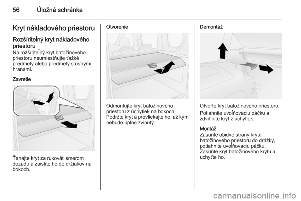 OPEL COMBO 2014  Používateľská príručka (in Slovak) 56Úložná schránkaKryt nákladového priestoru
Rozšíriteľný kryt nákladového priestoru Na rozšíriteľný kryt batožinového
priestoru neumiestňujte ťažké
predmety alebo predmety s ostr