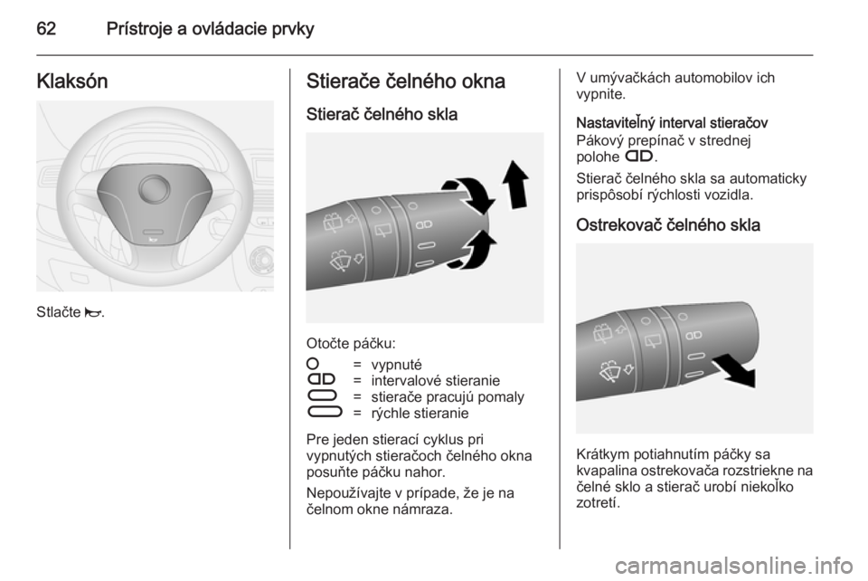 OPEL COMBO 2014  Používateľská príručka (in Slovak) 62Prístroje a ovládacie prvkyKlaksón
Stlačte j.
Stierače čelného okna
Stierač čelného skla
Otočte páčku:
§=vypnutéÇ=intervalové stieranieÈ=stierače pracujú pomalyÉ=rýchle stieran