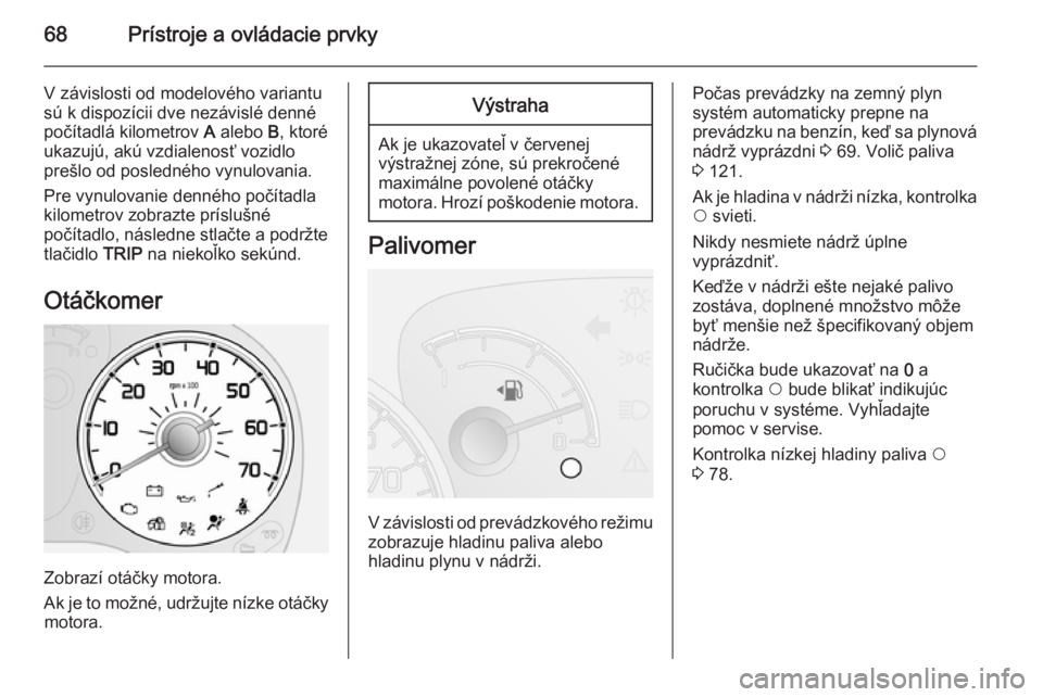 OPEL COMBO 2014  Používateľská príručka (in Slovak) 68Prístroje a ovládacie prvky
V závislosti od modelového variantusú k dispozícii dve nezávislé denné
počítadlá kilometrov  A alebo  B, ktoré
ukazujú, akú vzdialenosť vozidlo
prešlo od