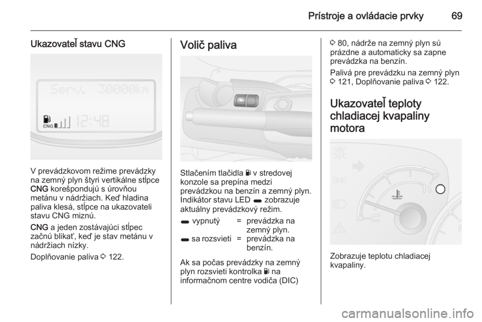 OPEL COMBO 2014  Používateľská príručka (in Slovak) Prístroje a ovládacie prvky69
Ukazovateľ stavu CNG
V prevádzkovom režime prevádzky
na zemný plyn štyri vertikálne stĺpce
CNG  korešpondujú s úrovňou
metánu v nádržiach. Keď hladina
p