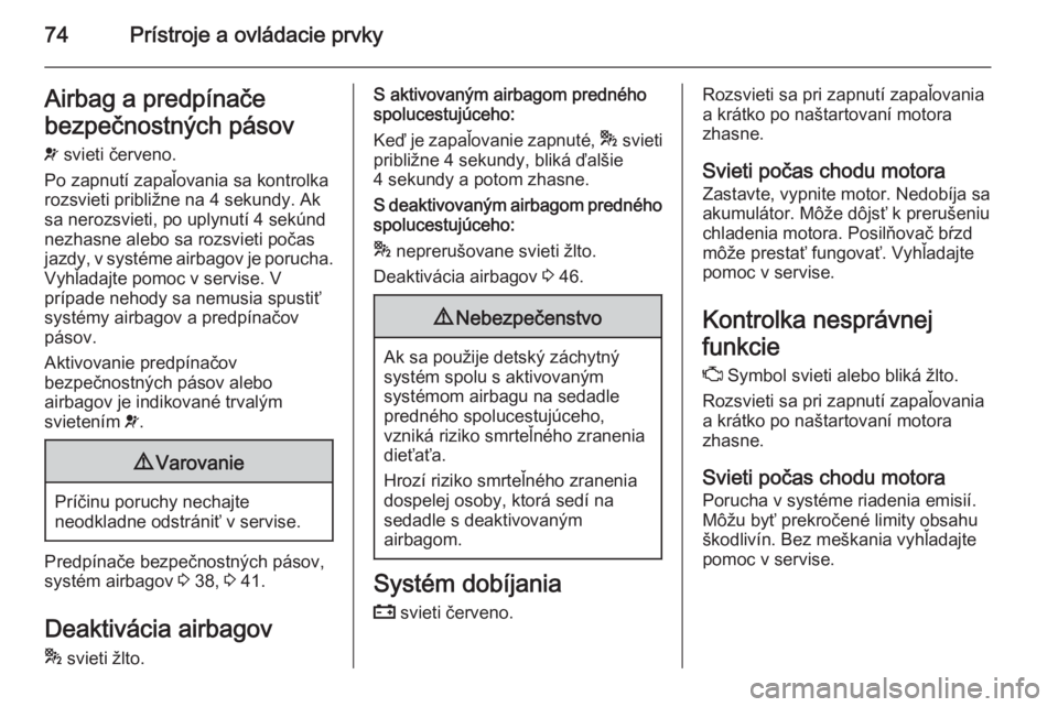 OPEL COMBO 2014  Používateľská príručka (in Slovak) 74Prístroje a ovládacie prvkyAirbag a predpínače
bezpečnostných pásov
v  svieti červeno.
Po zapnutí zapaľovania sa kontrolka rozsvieti približne na 4 sekundy. Ak
sa nerozsvieti, po uplynut�
