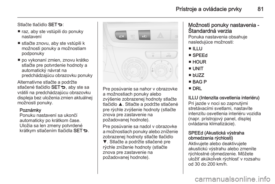 OPEL COMBO 2014  Používateľská príručka (in Slovak) Prístroje a ovládacie prvky81
Stlačte tlačidlo SETq:
■ raz, aby ste vstúpili do ponuky nastavení
■ stlačte znovu, aby ste vstúpili k možnosti ponuky a možnostiam
podponuky
■ po vykonan