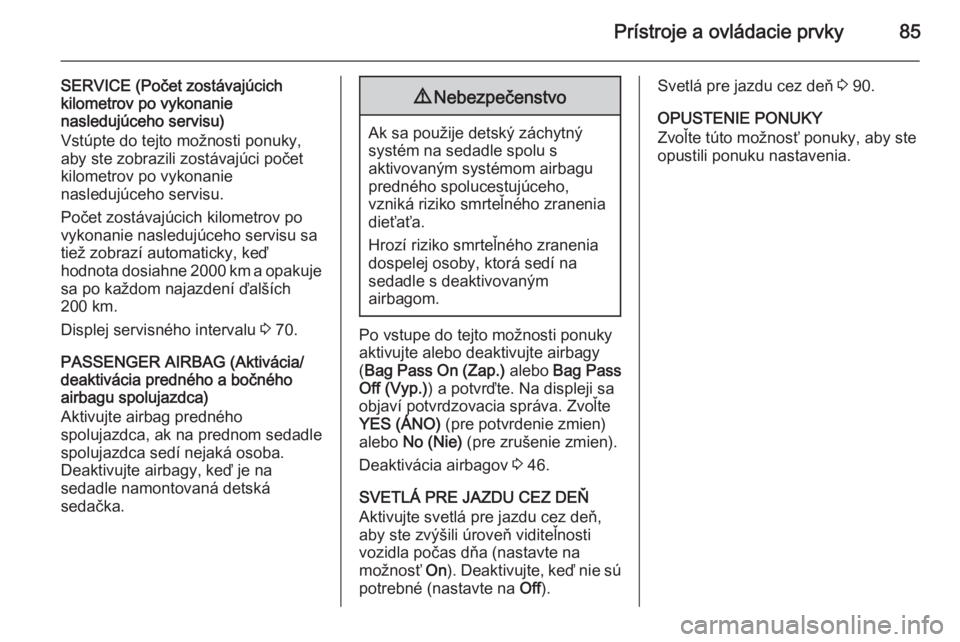 OPEL COMBO 2014  Používateľská príručka (in Slovak) Prístroje a ovládacie prvky85
SERVICE (Počet zostávajúcich
kilometrov po vykonanie
nasledujúceho servisu)
Vstúpte do tejto možnosti ponuky, aby ste zobrazili zostávajúci počet
kilometrov po