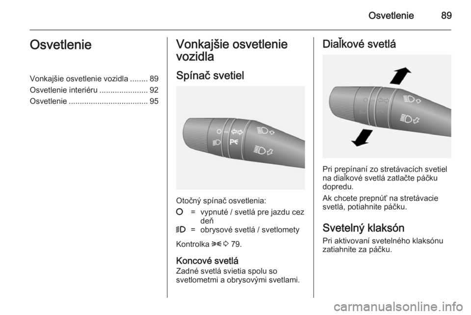 OPEL COMBO 2014  Používateľská príručka (in Slovak) Osvetlenie89OsvetlenieVonkajšie osvetlenie vozidla........89
Osvetlenie interiéru ......................92
Osvetlenie .................................... 95Vonkajšie osvetlenie
vozidla
Spínač sv
