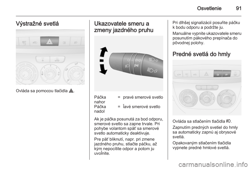 OPEL COMBO 2014  Používateľská príručka (in Slovak) Osvetlenie91Výstražné svetlá
Ovláda sa pomocou tlačidla ¨.
Ukazovatele smeru a
zmeny jazdného pruhuPáčka
nahor=pravé smerové svetloPáčka
nadol=ľavé smerové svetlo
Ak je páčka posunu