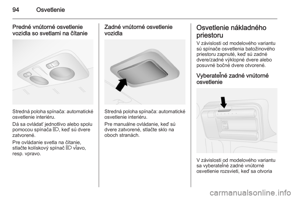 OPEL COMBO 2014  Používateľská príručka (in Slovak) 94Osvetlenie
Predné vnútorné osvetlenie
vozidla so svetlami na čítanie
Stredná poloha spínača: automatické osvetlenie interiéru.
Dá sa ovládať jednotlivo alebo spolu
pomocou spínača  7,