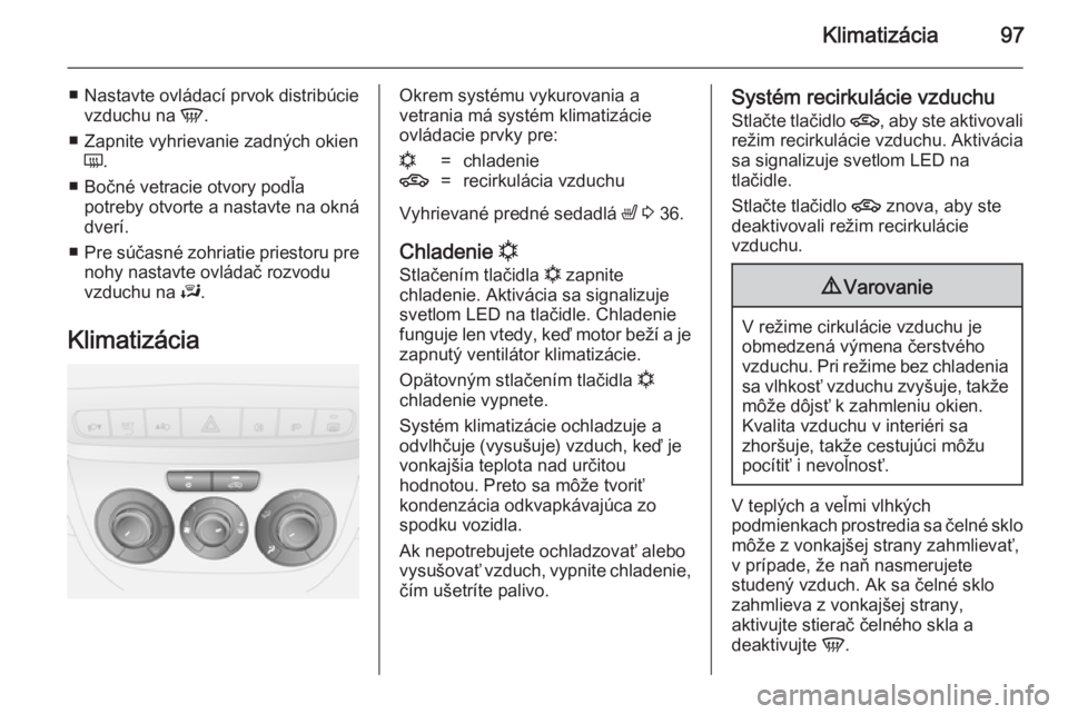 OPEL COMBO 2014  Používateľská príručka (in Slovak) Klimatizácia97
■Nastavte ovládací prvok distribúcie
vzduchu na  V.
■ Zapnite vyhrievanie zadných okien Ü .
■ Bočné vetracie otvory podľa potreby otvorte a nastavte na okná
dverí.
■ 
