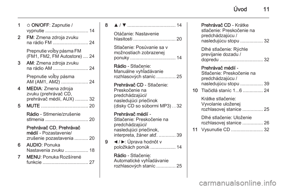 OPEL COMBO 2015  Návod na obsluhu informačného systému (in Slovak) Úvod11
1m ON/OFF : Zapnutie /
vypnutie ................................. 14
2 FM : Zmena zdroja zvuku
na rádio FM ........................... 24
Prepnutie voľby pásma FM (FM1, FM2, FM Autostore) .