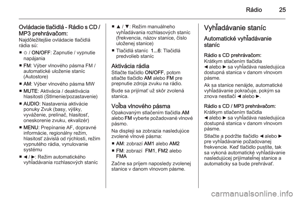 OPEL COMBO 2015  Návod na obsluhu informačného systému (in Slovak) Rádio25
Ovládacie tlačidlá - Rádio s CD /
MP3 prehrávačom: Najdôležitejšie ovládacie tlačidlárádia sú:
■ m /  ON/OFF : Zapnutie / vypnutie
napájania
■ FM : Výber vlnového pásma 
