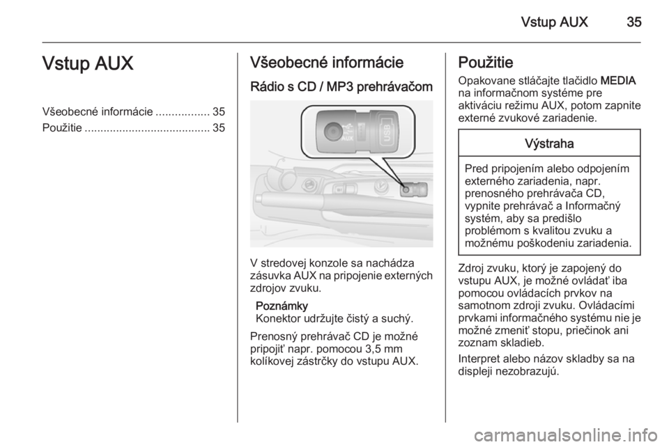 OPEL COMBO 2015  Návod na obsluhu informačného systému (in Slovak) Vstup AUX35Vstup AUXVšeobecné informácie.................35
Použitie ........................................ 35Všeobecné informácie
Rádio s CD / MP3 prehrávačom
V stredovej konzole sa nach�