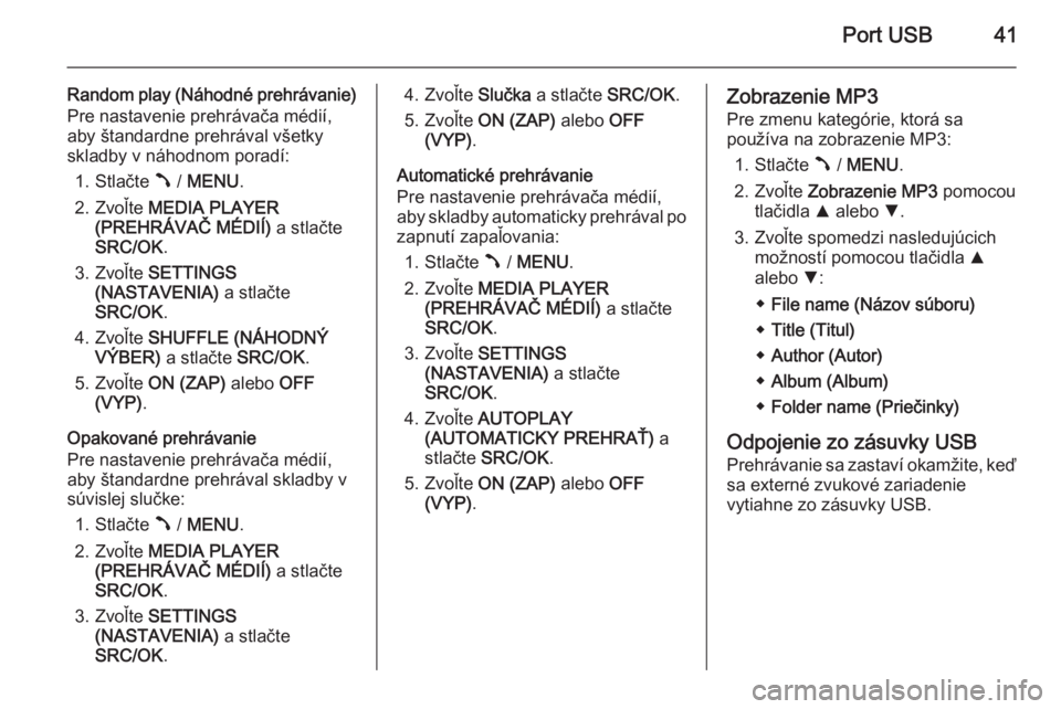 OPEL COMBO 2015  Návod na obsluhu informačného systému (in Slovak) Port USB41
Random play (Náhodné prehrávanie)
Pre nastavenie prehrávača médií,
aby štandardne prehrával všetky skladby v náhodnom poradí:
1. Stlačte  Â / MENU .
2. Zvoľte  MEDIA PLAYER
(