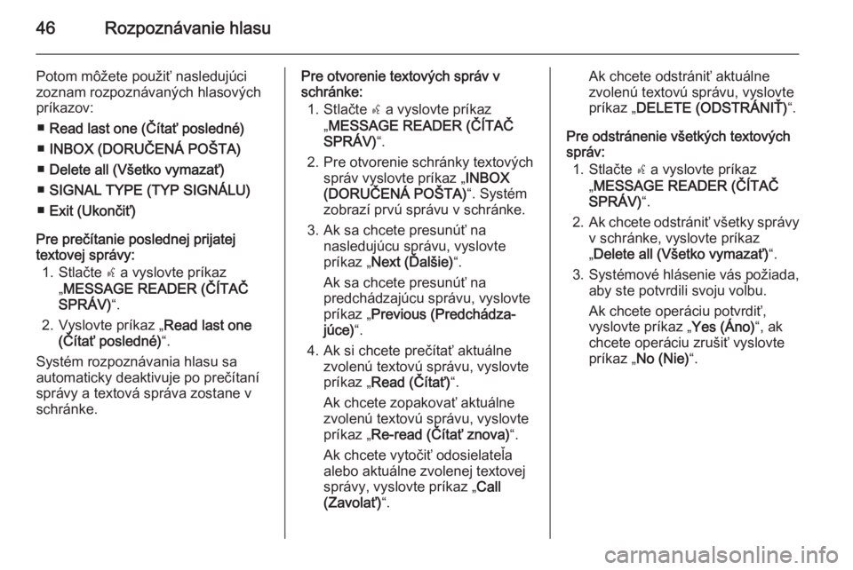 OPEL COMBO 2015  Návod na obsluhu informačného systému (in Slovak) 46Rozpoznávanie hlasu
Potom môžete použiť nasledujúci
zoznam rozpoznávaných hlasových
príkazov:
■ Read last one (Čítať posledné)
■ INBOX (DORUČENÁ POŠTA)
■ Delete all (Všetko v