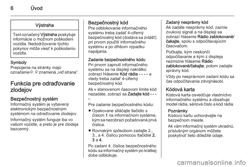 OPEL COMBO 2015  Návod na obsluhu informačného systému (in Slovak) 6ÚvodVýstraha
Text označený Výstraha poskytuje
informácie o možnom poškodení vozidla. Nedodržovanie týchto
pokynov môže viesť k poškodeniu vozidla.
Symboly
Prepojenia na stránky majú
