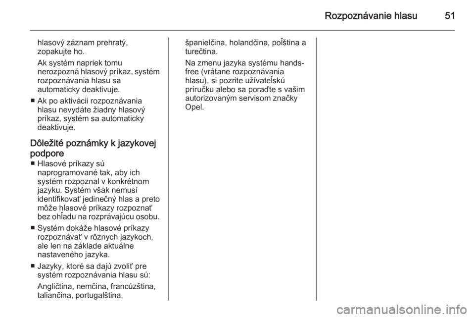 OPEL COMBO 2015  Návod na obsluhu informačného systému (in Slovak) Rozpoznávanie hlasu51
hlasový záznam prehratý,
zopakujte ho.
Ak systém napriek tomu
nerozpozná hlasový príkaz, systém
rozpoznávania hlasu sa
automaticky deaktivuje.
■ Ak po aktivácii rozp