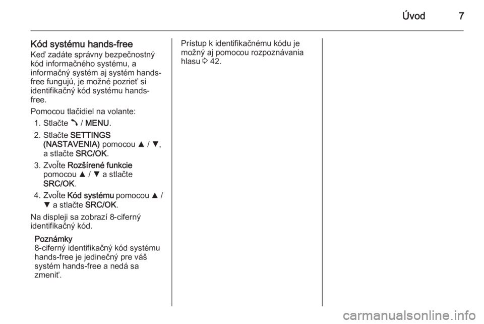 OPEL COMBO 2015  Návod na obsluhu informačného systému (in Slovak) Úvod7
Kód systému hands-freeKeď zadáte správny bezpečnostný
kód informačného systému, a
informačný systém aj systém hands-
free fungujú, je možné pozrieť si
identifikačný kód sy