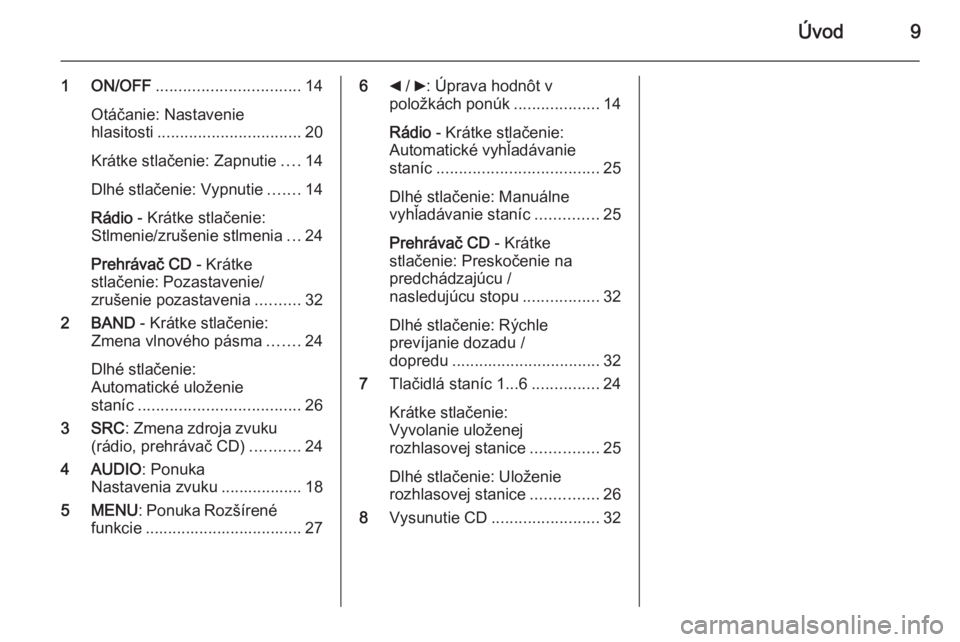 OPEL COMBO 2015  Návod na obsluhu informačného systému (in Slovak) Úvod9
1 ON/OFF................................ 14
Otáčanie: Nastavenie
hlasitosti ................................ 20
Krátke stlačenie: Zapnutie ....14
Dlhé stlačenie: Vypnutie .......14
Rádio