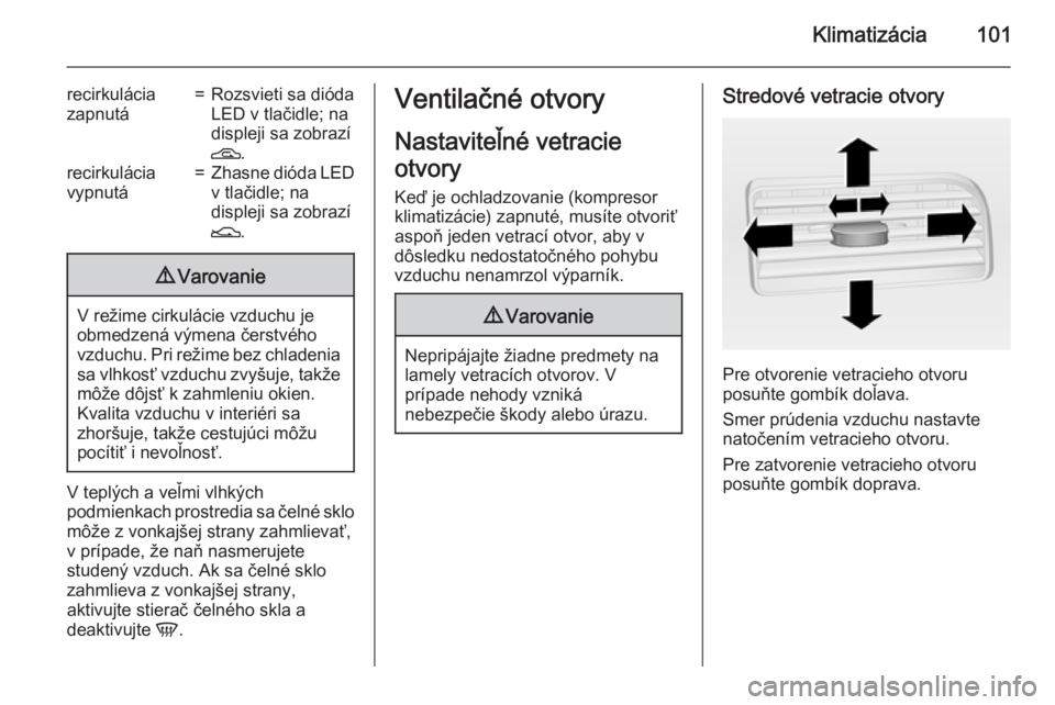 OPEL COMBO 2015  Používateľská príručka (in Slovak) Klimatizácia101
recirkulácia
zapnutá=Rozsvieti sa dióda
LED v tlačidle; na
displeji sa zobrazí
D .recirkulácia
vypnutá=Zhasne dióda LED
v tlačidle; na
displeji sa zobrazí
E .9Varovanie
V re