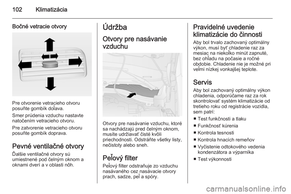 OPEL COMBO 2015  Používateľská príručka (in Slovak) 102Klimatizácia
Bočné vetracie otvory
Pre otvorenie vetracieho otvoru
posuňte gombík doľava.
Smer prúdenia vzduchu nastavte
natočením vetracieho otvoru.
Pre zatvorenie vetracieho otvoru
posu�