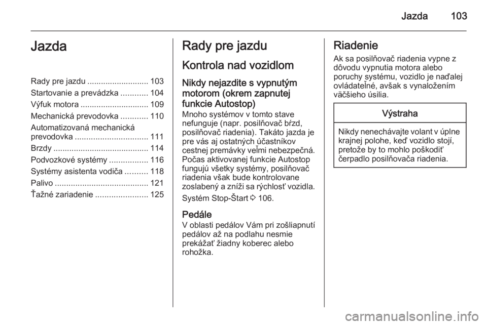 OPEL COMBO 2015  Používateľská príručka (in Slovak) Jazda103JazdaRady pre jazdu ........................... 103
Startovanie a prevádzka ............104
Výfuk motora .............................. 109
Mechanická prevodovka ............110
Automatizov