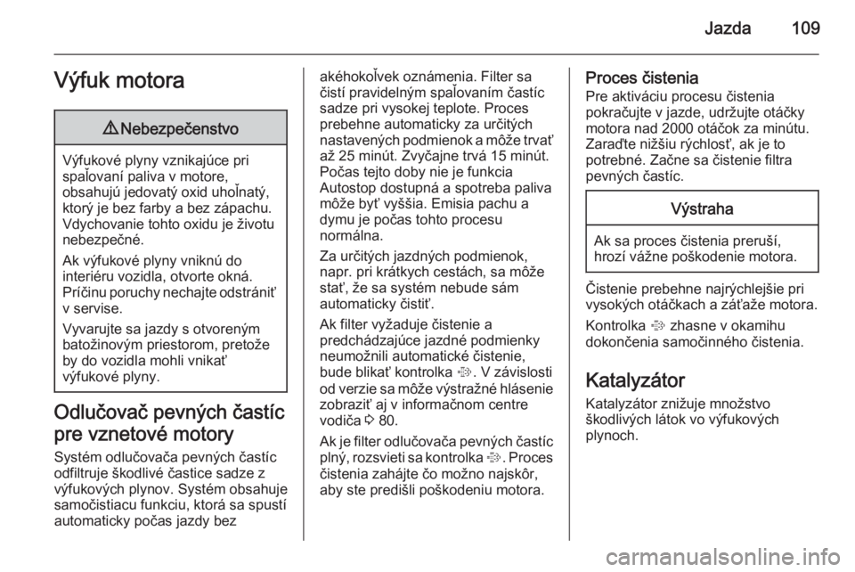 OPEL COMBO 2015  Používateľská príručka (in Slovak) Jazda109Výfuk motora9Nebezpečenstvo
Výfukové plyny vznikajúce pri
spaľovaní paliva v motore,
obsahujú jedovatý oxid uhoľnatý, ktorý je bez farby a bez zápachu.
Vdychovanie tohto oxidu je 