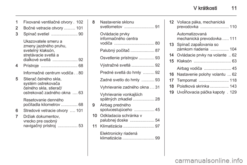 OPEL COMBO 2015  Používateľská príručka (in Slovak) V krátkosti11
1Fixované ventilačné otvory . 102
2 Bočné vetracie otvory .........101
3 Spínač svetiel  ....................... 90
Ukazovatele smeru a
zmeny jazdného pruhu,
svetelný klaksón,