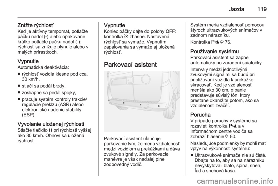 OPEL COMBO 2015  Používateľská príručka (in Slovak) Jazda119
Znížte rýchlosť
Keď je aktívny tempomat, potlačte
páčku nadol ( -) alebo opakovane
krátko potlačte páčku nadol ( -):
rýchlosť sa znižuje plynule alebo v
malých prírastkoch.
