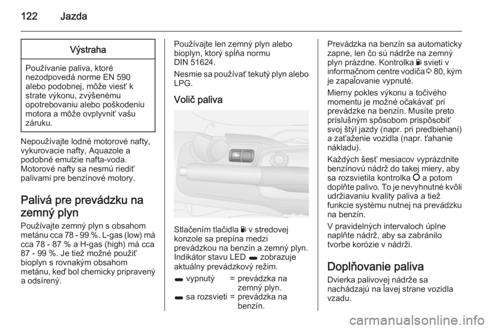 OPEL COMBO 2015  Používateľská príručka (in Slovak) 122JazdaVýstraha
Používanie paliva, ktoré
nezodpovedá norme EN 590
alebo podobnej, môže viesť k
strate výkonu, zvýšenému
opotrebovaniu alebo poškodeniu
motora a môže ovplyvniť vašu
z�