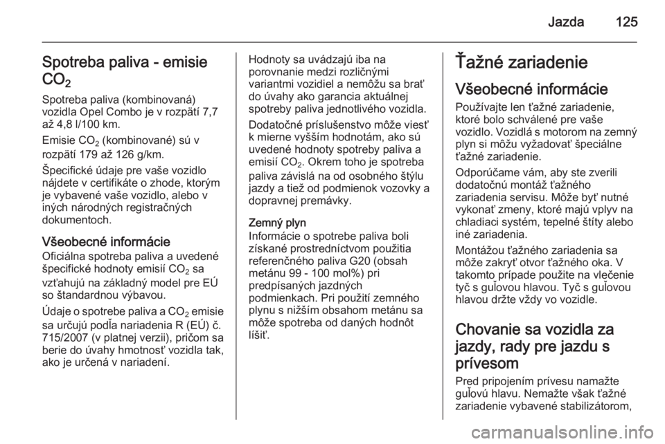 OPEL COMBO 2015  Používateľská príručka (in Slovak) Jazda125Spotreba paliva - emisie
CO 2 
Spotreba paliva (kombinovaná)
vozidla Opel Combo je v rozpätí 7,7
až 4,8 l/100 km.
Emisie CO 2 (kombinované) sú v
rozpätí 179 až 126 g/km.
Špecifické 