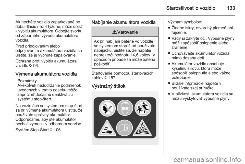OPEL COMBO 2015  Používateľská príručka (in Slovak) Starostlivosť o vozidlo133
Ak necháte vozidlo zaparkované po
dobu dlhšiu než 4 týždne, môže dôjsť k vybitiu akumulátora. Odpojte svorku
od záporného vývodu akumulátora
vozidla.
Pred pr