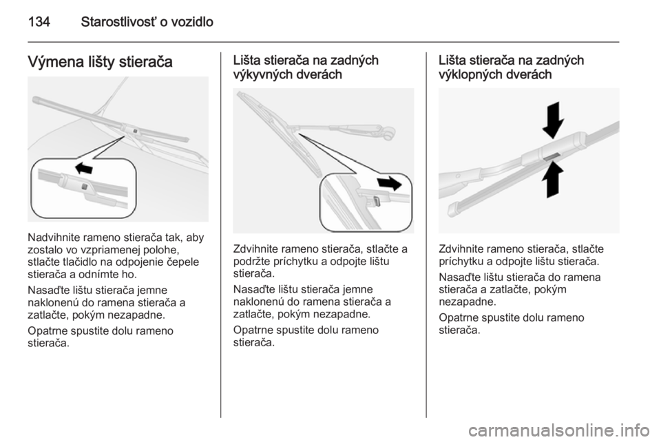 OPEL COMBO 2015  Používateľská príručka (in Slovak) 134Starostlivosť o vozidloVýmena lišty stierača
Nadvihnite rameno stierača tak, aby
zostalo vo vzpriamenej polohe,
stlačte tlačidlo na odpojenie čepele
stierača a odnímte ho.
Nasaďte lištu