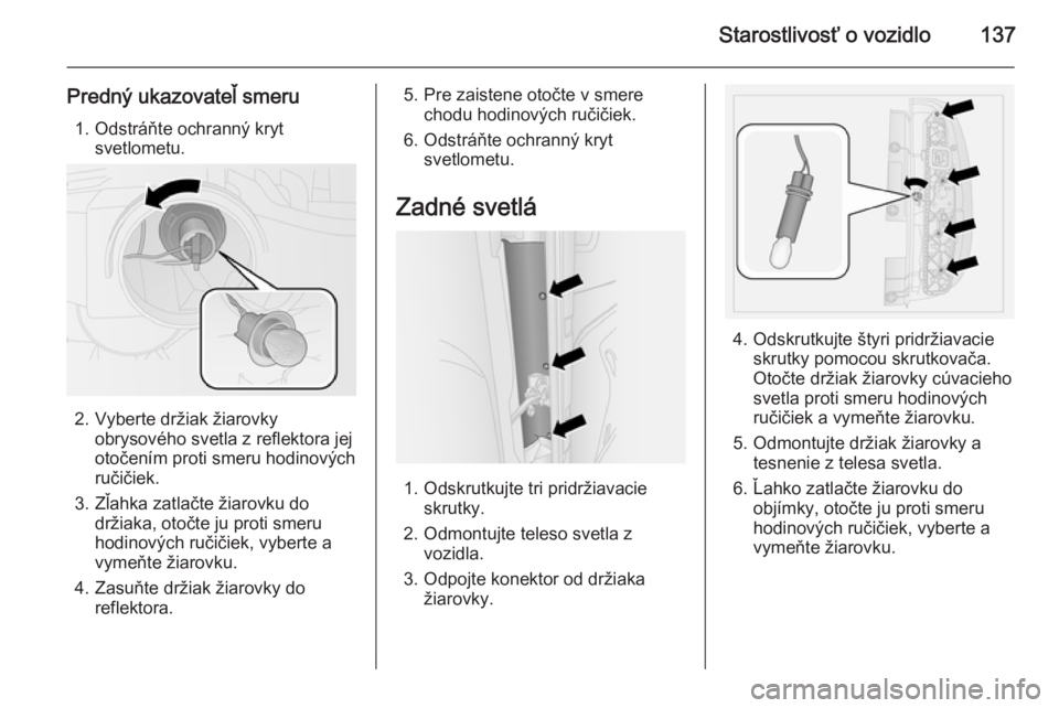 OPEL COMBO 2015  Používateľská príručka (in Slovak) Starostlivosť o vozidlo137
Predný ukazovateľ smeru1. Odstráňte ochranný kryt svetlometu.
2. Vyberte držiak žiarovkyobrysového svetla z reflektora jej
otočením proti smeru hodinových
ruči�