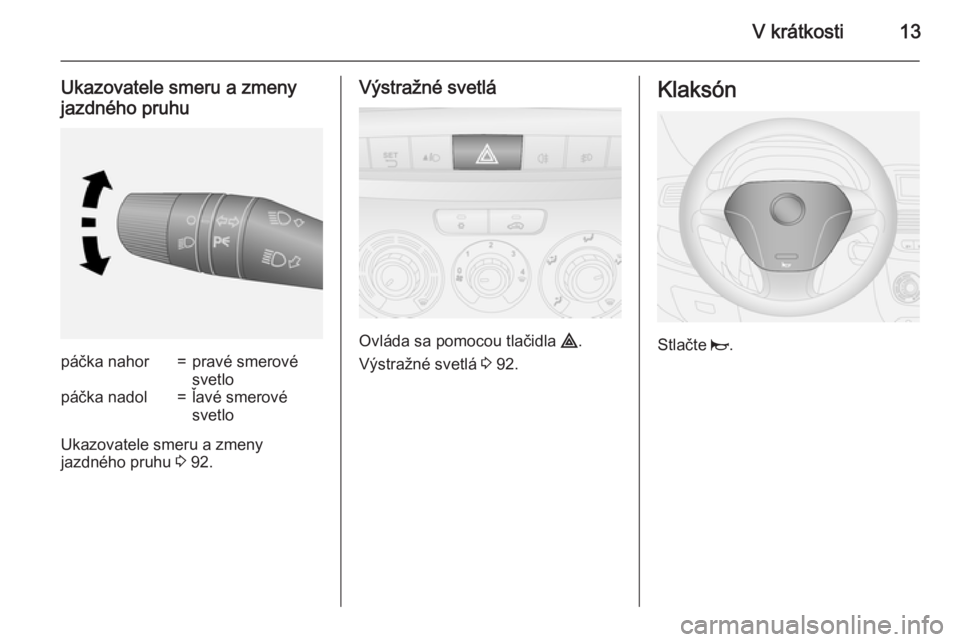 OPEL COMBO 2015  Používateľská príručka (in Slovak) V krátkosti13
Ukazovatele smeru a zmeny
jazdného pruhupáčka nahor=pravé smerové
svetlopáčka nadol=ľavé smerové
svetlo
Ukazovatele smeru a zmeny
jazdného pruhu  3 92.
Výstražné svetlá
O