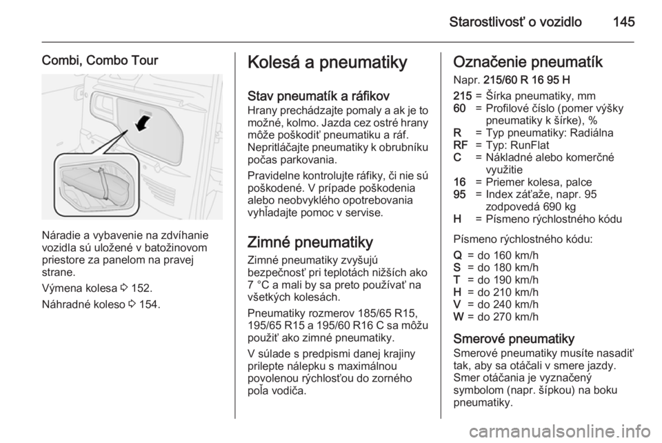 OPEL COMBO 2015  Používateľská príručka (in Slovak) Starostlivosť o vozidlo145
Combi, Combo Tour
Náradie a vybavenie na zdvíhanie
vozidla sú uložené v batožinovom priestore za panelom na pravej
strane.
Výmena kolesa  3 152.
Náhradné koleso  3