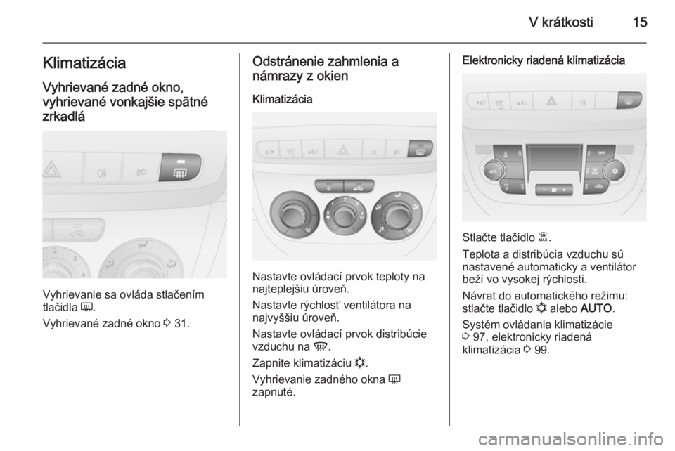 OPEL COMBO 2015  Používateľská príručka (in Slovak) V krátkosti15Klimatizácia
Vyhrievané zadné okno,
vyhrievané vonkajšie spätné zrkadlá
Vyhrievanie sa ovláda stlačením
tlačidla  Ü.
Vyhrievané zadné okno  3 31.
Odstránenie zahmlenia a
