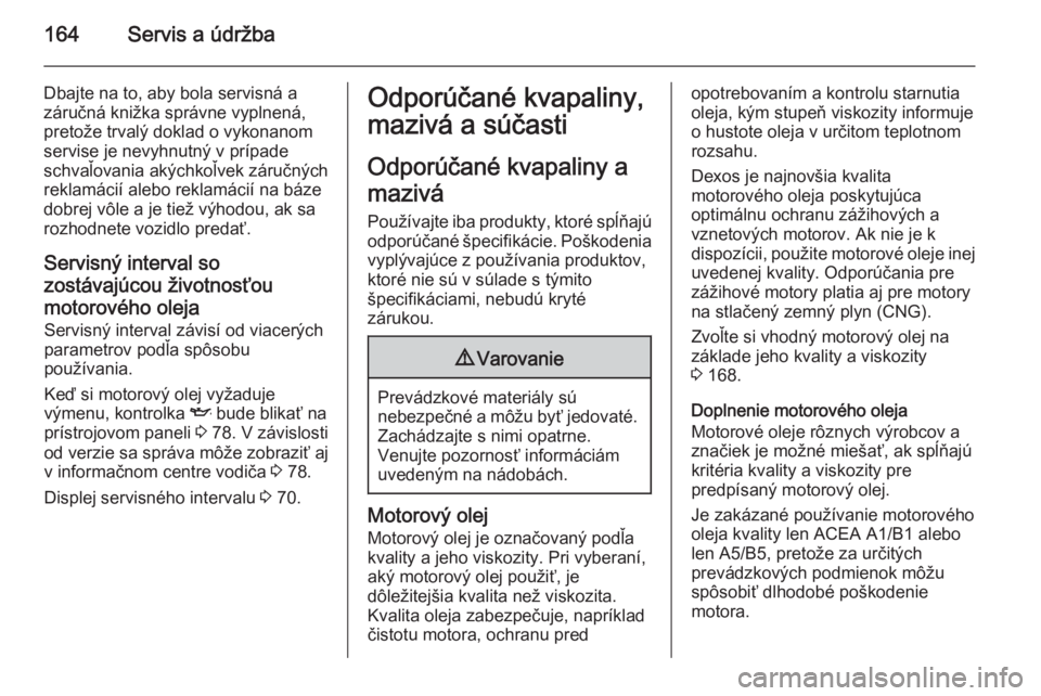 OPEL COMBO 2015  Používateľská príručka (in Slovak) 164Servis a údržba
Dbajte na to, aby bola servisná a
záručná knižka správne vyplnená,
pretože trvalý doklad o vykonanom
servise je nevyhnutný v prípade
schvaľovania akýchkoľvek záruč